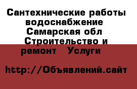 Сантехнические работы, водоснабжение - Самарская обл. Строительство и ремонт » Услуги   